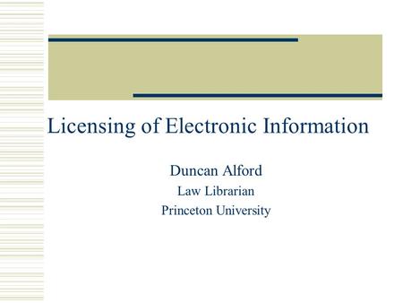 Licensing of Electronic Information Duncan Alford Law Librarian Princeton University.
