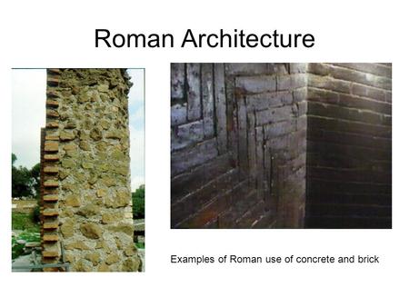 Roman Architecture Examples of Roman use of concrete and brick.
