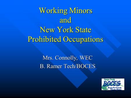 Working Minors and New York State Prohibited Occupations Mrs. Connolly, WEC B. Ramer Tech/BOCES.