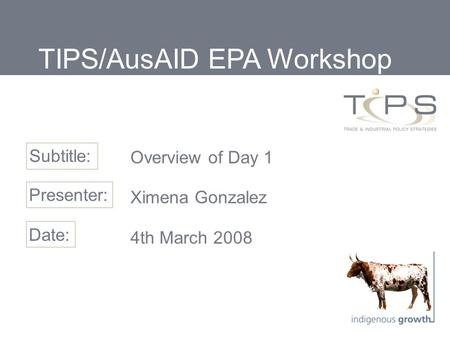 Overview of Day 1 Ximena Gonzalez 4th March 2008 Subtitle: Presenter: Date: TIPS/AusAID EPA Workshop.