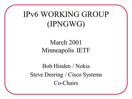 IPv6 WORKING GROUP (IPNGWG) March 2001 Minneapolis IETF Bob Hinden / Nokia Steve Deering / Cisco Systems Co-Chairs.