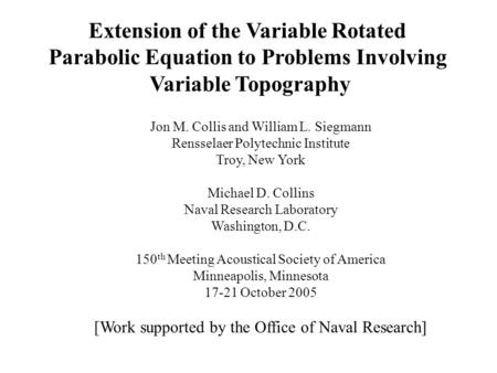 Extension of the Variable Rotated Parabolic Equation to Problems Involving Variable Topography Jon M. Collis and William L. Siegmann Rensselaer Polytechnic.
