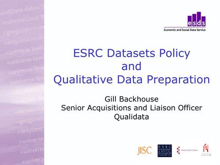 ESRC Datasets Policy and Qualitative Data Preparation Gill Backhouse Senior Acquisitions and Liaison Officer Qualidata.