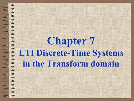 Chapter 7 LTI Discrete-Time Systems in the Transform domain.