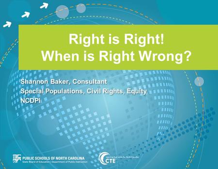 Right is Right! When is Right Wrong? Shannon Baker, Consultant Special Populations, Civil Rights, Equity NCDPI Shannon Baker, Consultant Special Populations,