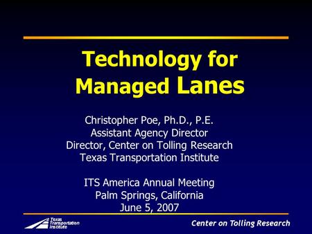 Center on Tolling Research Technology for Managed Lanes Christopher Poe, Ph.D., P.E. Assistant Agency Director Director, Center on Tolling Research Texas.