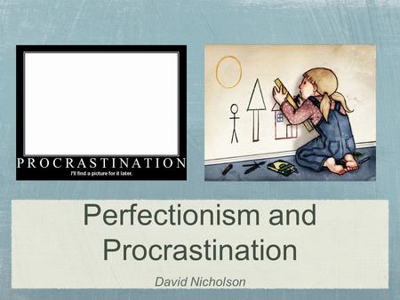 Perfectionism and Procrastination David Nicholson.