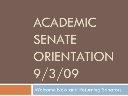 ACADEMIC SENATE ORIENTATION 9/3/09 Welcome New and Returning Senators!