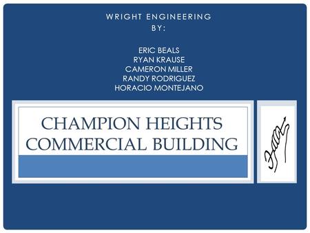 WRIGHT ENGINEERING BY: CHAMPION HEIGHTS COMMERCIAL BUILDING ERIC BEALS RYAN KRAUSE CAMERON MILLER RANDY RODRIGUEZ HORACIO MONTEJANO.