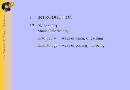 Guerino Mazzola (Fall 2015 © ): Music Freshman Seminar IINTRODUCTION I.2 (W Sept 09) Music Oniontology Ontology = ways of being, of existing Oniontology.