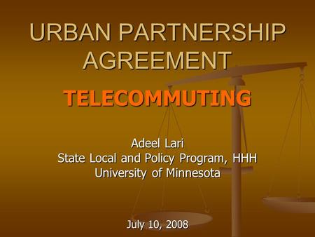 URBAN PARTNERSHIP AGREEMENT TELECOMMUTING Adeel Lari State Local and Policy Program, HHH University of Minnesota July 10, 2008.