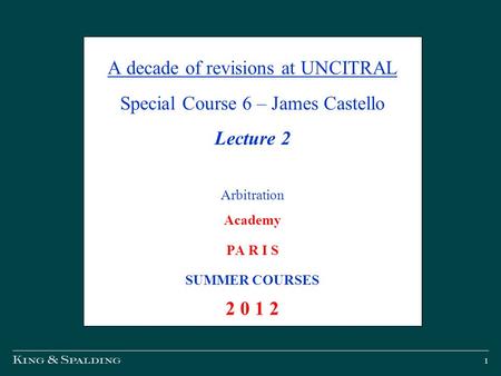 1 A decade of revisions at UNCITRAL Special Course 6 – James Castello Lecture 2 Arbitration Academy PA R I S SUMMER COURSES 2 0 1 2.