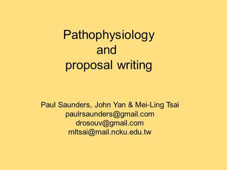 Pathophysiology and proposal writing Paul Saunders, John Yan & Mei-Ling Tsai