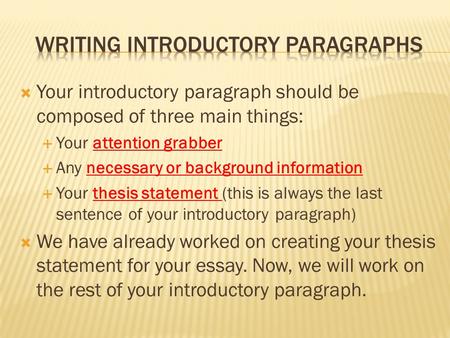  Your introductory paragraph should be composed of three main things:  Your attention grabber  Any necessary or background information  Your thesis.