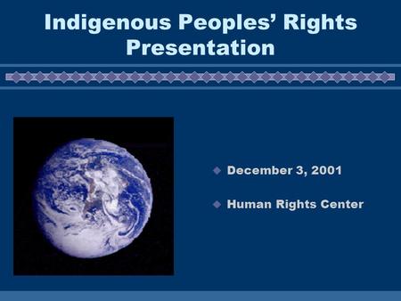Indigenous Peoples’ Rights Presentation  December 3, 2001  Human Rights Center.