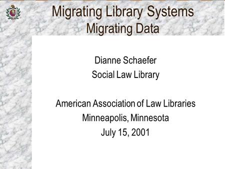 Migrating Library Systems Migrating Data Dianne Schaefer Social Law Library American Association of Law Libraries Minneapolis, Minnesota July 15, 2001.