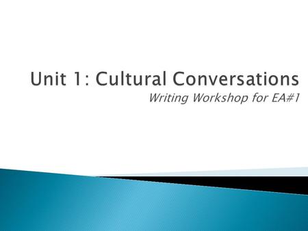 Unit 1: Cultural Conversations Writing Workshop for EA#1