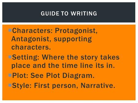  Characters: Protagonist, Antagonist, supporting characters.  Setting: Where the story takes place and the time line its in.  Plot: See Plot Diagram.