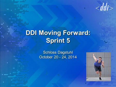 DDI Moving Forward: Sprint 5 Schloss Dagstuhl October 20 - 24, 2014.