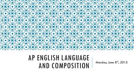 AP ENGLISH LANGUAGE AND COMPOSITION Monday, June 8 th, 2015.