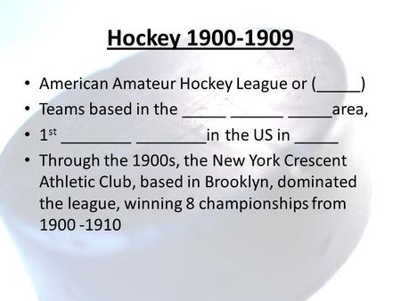 Hockey 1900-1909 American Amateur Hockey League or (_____) Teams based in the _____ ______ _____area, 1 st ________ ________in the US in _____ Through.