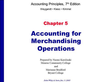 John Wiley & Sons, Inc. © 2005 Chapter 5 Accounting for Merchandising Operations Prepared by Naomi Karolinski Monroe Community College and and Marianne.