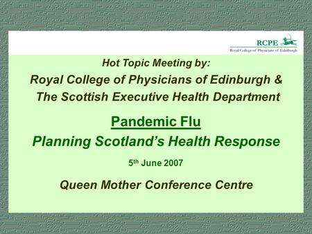 Hot Topic Meeting by: Royal College of Physicians of Edinburgh & The Scottish Executive Health Department Pandemic Flu Planning Scotland’s Health Response.