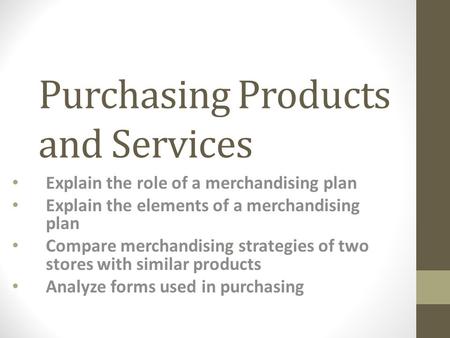 Purchasing Products and Services Explain the role of a merchandising plan Explain the elements of a merchandising plan Compare merchandising strategies.