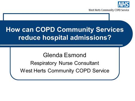 How can COPD Community Services reduce hospital admissions? Glenda Esmond Respiratory Nurse Consultant West Herts Community COPD Service.