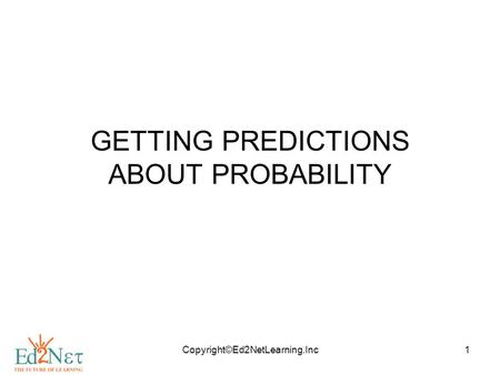 Copyright©Ed2NetLearning.Inc1 GETTING PREDICTIONS ABOUT PROBABILITY.