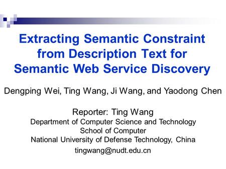 Extracting Semantic Constraint from Description Text for Semantic Web Service Discovery Dengping Wei, Ting Wang, Ji Wang, and Yaodong Chen Reporter: Ting.
