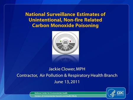 National Surveillance Estimates of Unintentional, Non-fire Related Carbon Monoxide Poisoning Jackie Clower, MPH Contractor, Air Pollution & Respiratory.