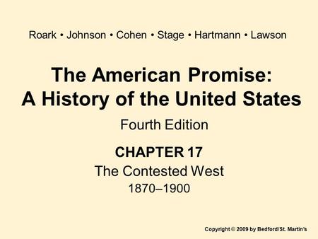 The American Promise: A History of the United States Fourth Edition CHAPTER 17 The Contested West 1870–1900 Copyright © 2009 by Bedford/St. Martin’s Roark.