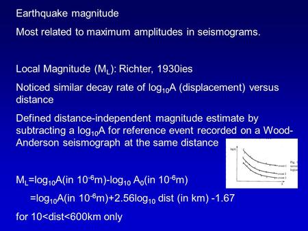 Earthquake magnitude Most related to maximum amplitudes in seismograms. Local Magnitude (M L ): Richter, 1930ies Noticed similar decay rate of log 10 A.