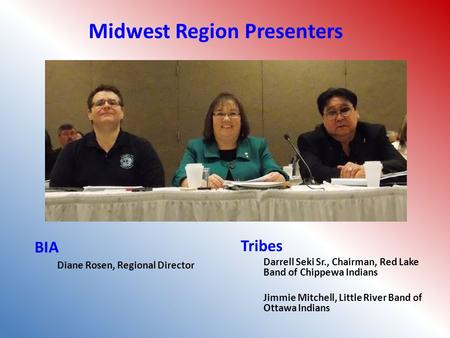 BIA Diane Rosen, Regional Director Tribes Darrell Seki Sr., Chairman, Red Lake Band of Chippewa Indians Jimmie Mitchell, Little River Band of Ottawa Indians.