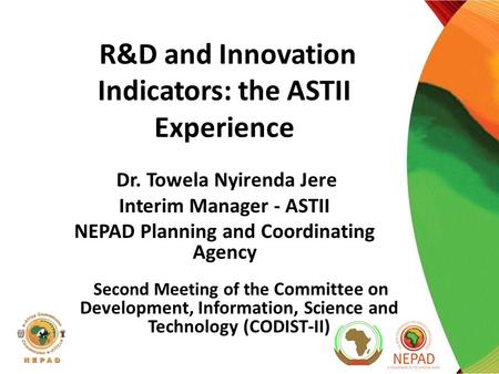 Dr. Towela Nyirenda Jere Interim Manager - ASTII NEPAD Planning and Coordinating Agency R&D and Innovation Indicators: the ASTII Experience Second Meeting.