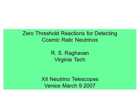 Zero Threshold Reactions for Detecting Cosmic Relic Neutrinos R. S. Raghavan Virginia Tech XII Neutrino Telescopes Venice March 9 2007.