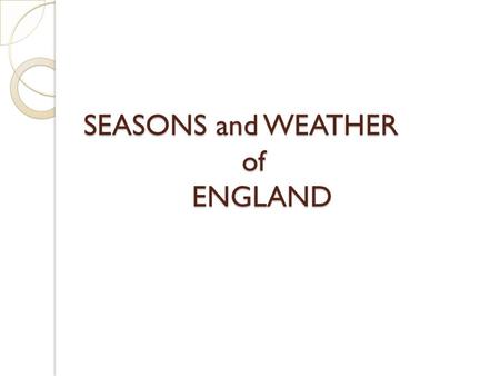 SEASONS and WEATHER of ENGLAND. What Seasons do you have in Britain? Spring - March to May Summer - June to August Autumn - September to November Winter.