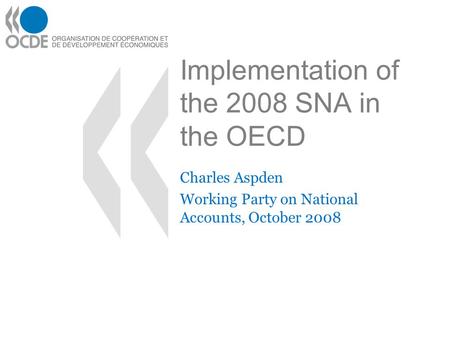 Implementation of the 2008 SNA in the OECD Charles Aspden Working Party on National Accounts, October 2008.