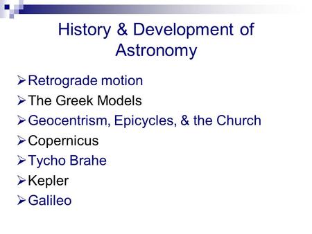 History & Development of Astronomy  Retrograde motion  The Greek Models  Geocentrism, Epicycles, & the Church  Copernicus  Tycho Brahe  Kepler 