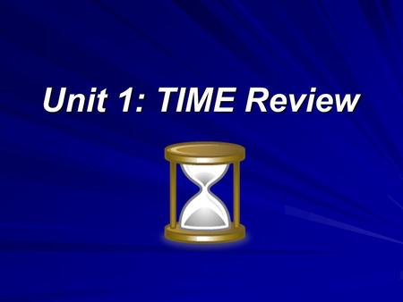 Unit 1: TIME Review. Concept of Time What is Time? –Time identifies a measurable period during which an action, process, or condition continues to exist.