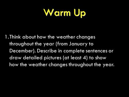 Warm Up 1.Think about how the weather changes throughout the year (from January to December). Describe in complete sentences or draw detailed pictures.