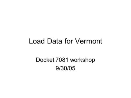Load Data for Vermont Docket 7081 workshop 9/30/05.