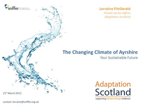 Contact: Lorraine FitzGerald Private Sector Officer Adaptation Scotland The Changing Climate of Ayrshire Your Sustainable Future.