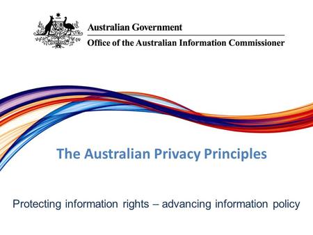 Protecting information rights –­ advancing information policy The Australian Privacy Principles.