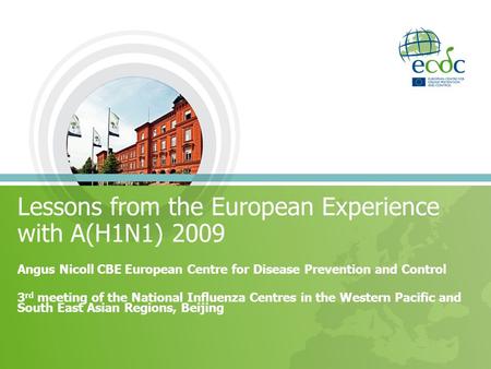 Lessons from the European Experience with A(H1N1) 2009 Angus Nicoll CBE European Centre for Disease Prevention and Control 3 rd meeting of the National.