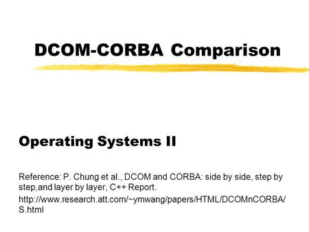 DCOM-CORBA Comparison Operating Systems II Reference: P. Chung et al., DCOM and CORBA: side by side, step by step,and layer by layer, C++ Report.