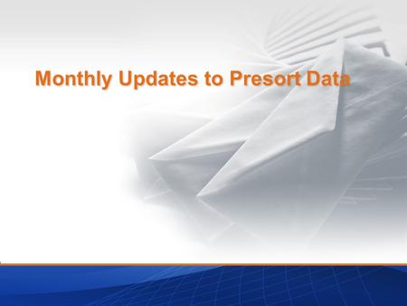 Monthly Updates to Presort Data. Agenda What is Presort Data? History of Update Schedule Important Terms to Understand The New Schedule Transition to.
