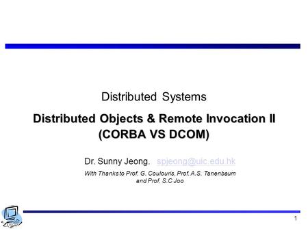 1 Distributed Systems Distributed Objects & Remote Invocation II (CORBA VS DCOM) Dr. Sunny Jeong. With Thanks to.