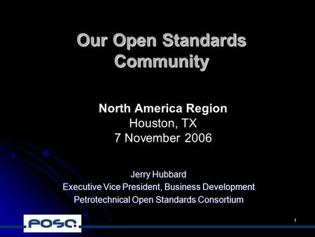 1 Our Open Standards Community Jerry Hubbard Executive Vice President, Business Development Petrotechnical Open Standards Consortium North America Region.
